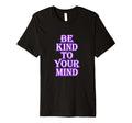 Be Kind To Your Mind Mental Health T-Shirt - Graphic Print Men Women - T-Shirt, Sweatshirt, Hoodie