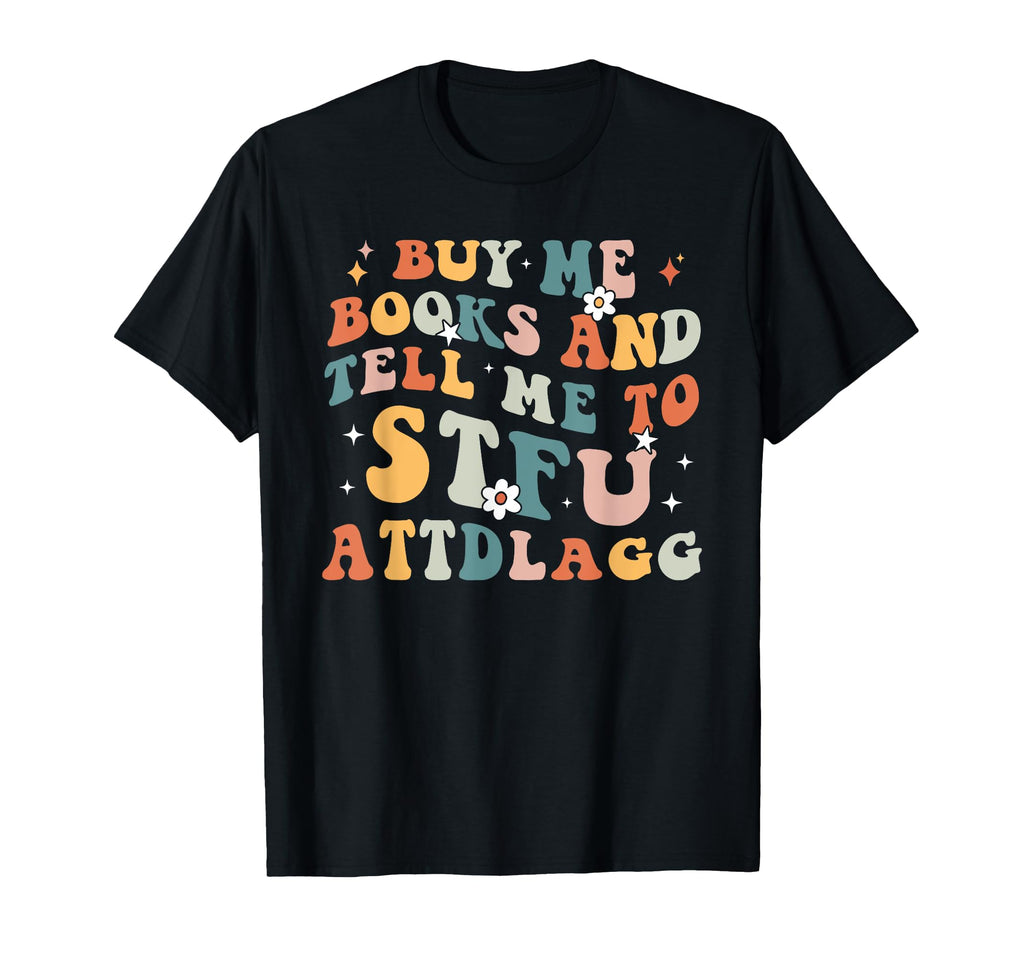 Buy Me Books And Tell Me To Stfuattdlagg T-Shirt - Trendy Graphic Unisex - T-Shirt, Sweatshirt, Hoodie