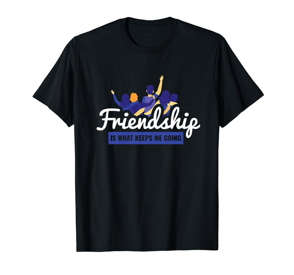 Friendship Is What Keeps Me Going Bff T-Shirt - Fun Novelty Design Unisex - T-Shirt, Sweatshirt, Hoodie