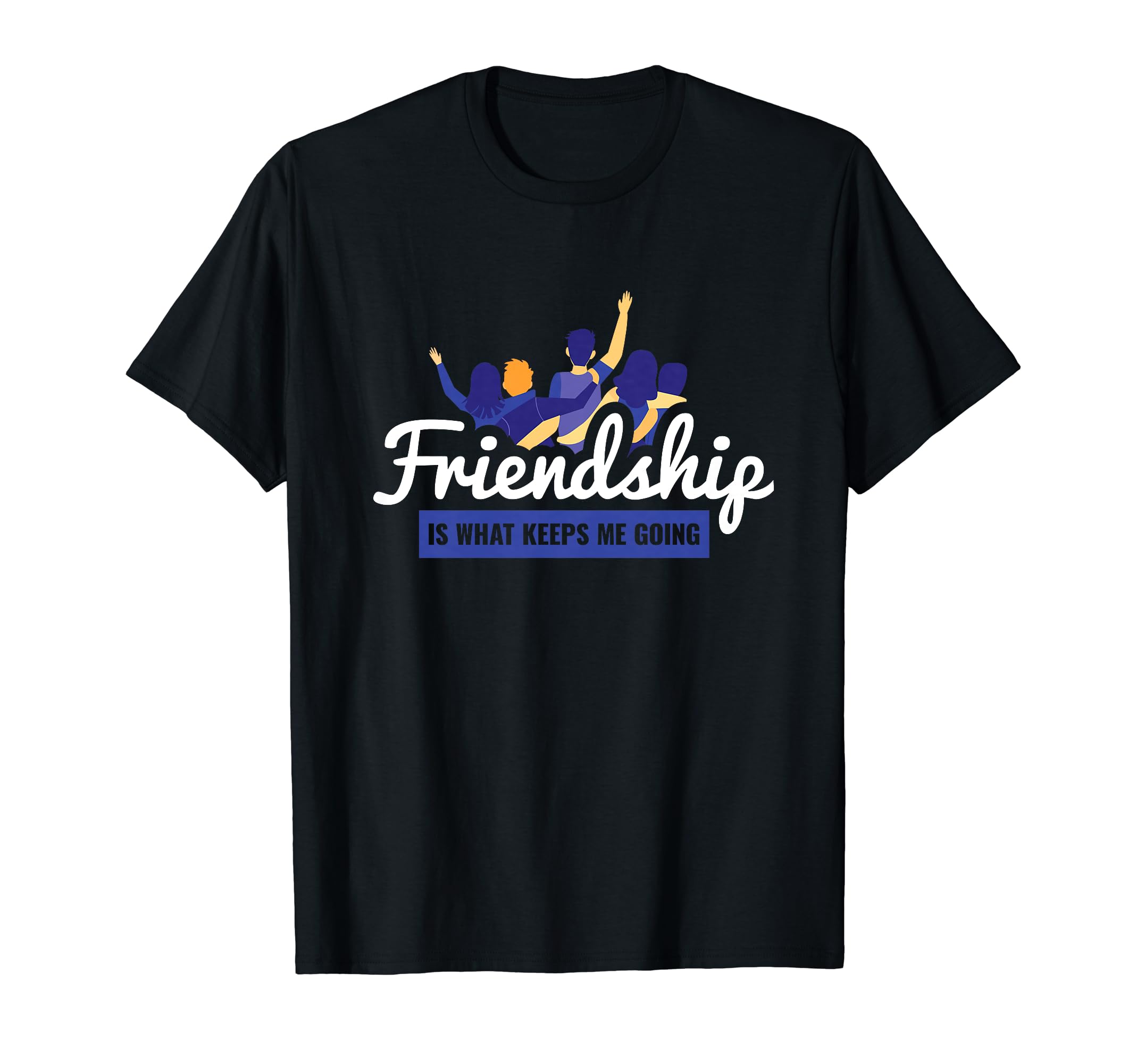 Friendship Is What Keeps Me Going Bff T-Shirt - Fun Novelty Design Unisex - T-Shirt, Sweatshirt, Hoodie