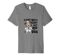 I Dont Need Therapy I Just Need My Dog T-Shirt - Trendy Graphic Men Women - T-Shirt, Sweatshirt, Hoodie