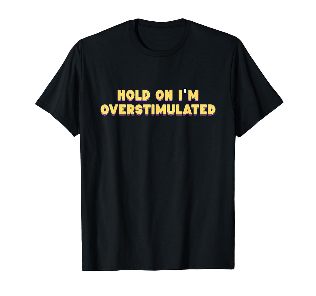 Hold Im Overstimulated T-Shirt - Streetwear Style Men Women - T-Shirt, Sweatshirt, Hoodie