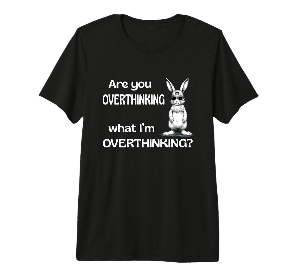 Are You Overthinking What Im T-Shirt - Fun Novelty Design Unisex - T-Shirt, Sweatshirt, Hoodie