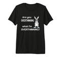 Are You Overthinking What Im T-Shirt - Fun Novelty Design Unisex - T-Shirt, Sweatshirt, Hoodie