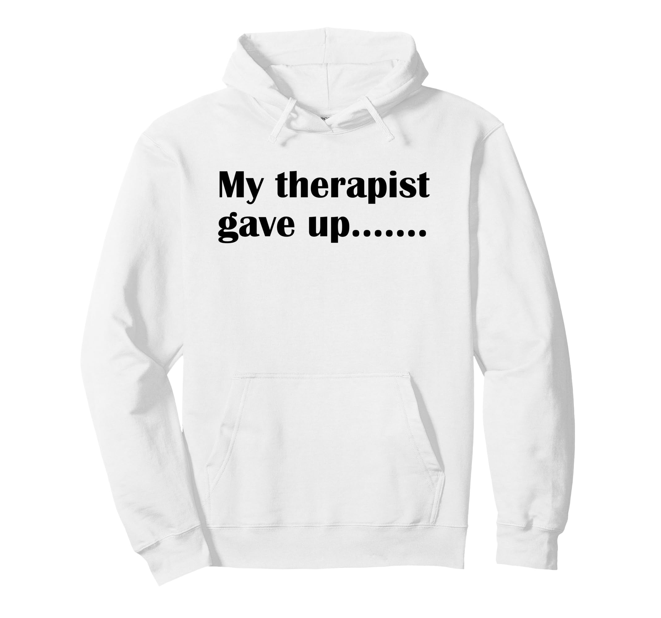 My Therapist Gave Up Funny Sarcastic Hoodie - Fun Novelty Design Men Women - T-Shirt, Sweatshirt, Hoodie