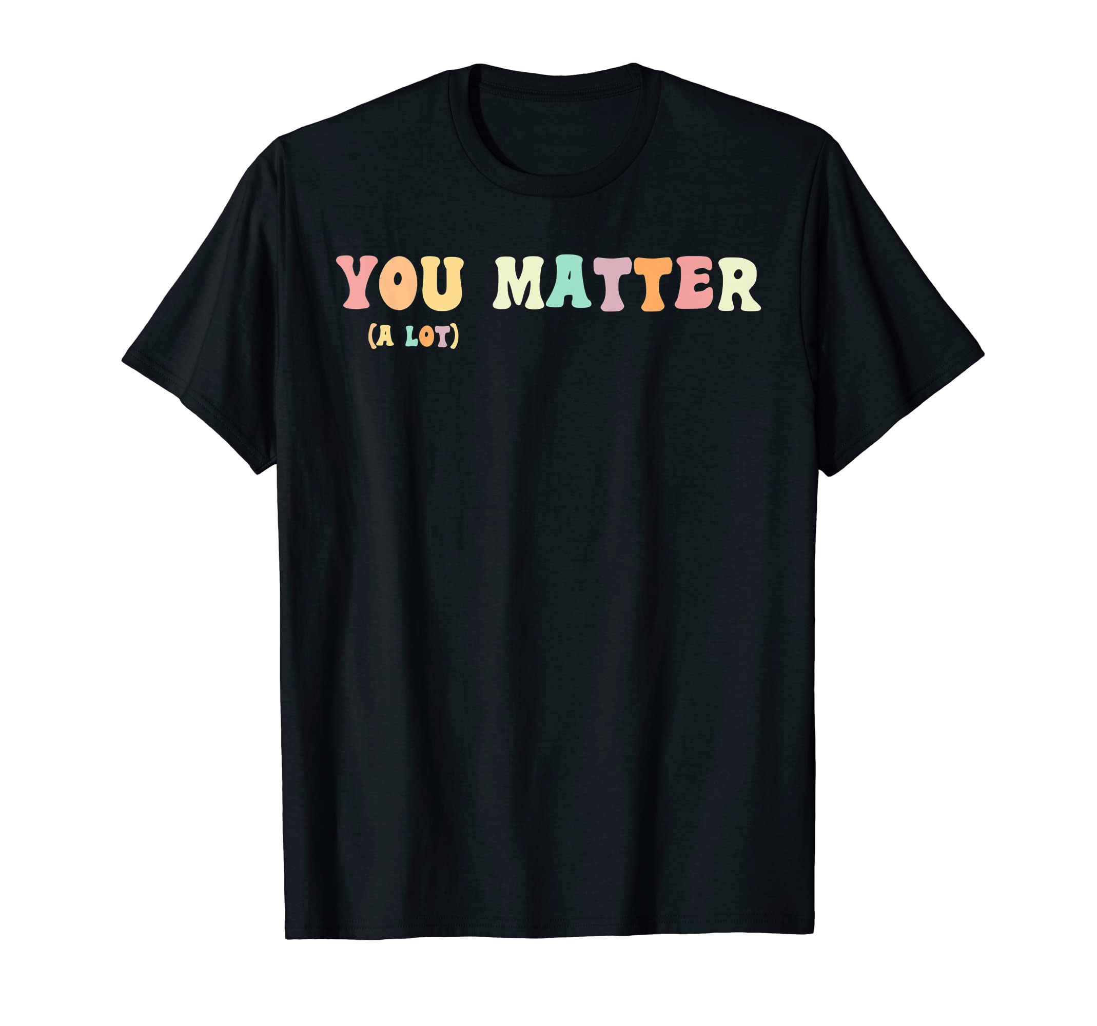You Matter Lot Motivational Mental T-Shirt - Fun Novelty Design Unisex - T-Shirt, Sweatshirt, Hoodie