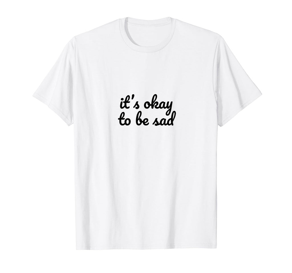 Its Okay To Be Sad Depression Mental T-Shirt - Minimalist Print Men Women - T-Shirt, Sweatshirt, Hoodie