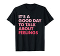 Its Good Day To Talk About Feelings Funny T-Shirt - Graphic Print Unisex - T-Shirt, Sweatshirt, Hoodie