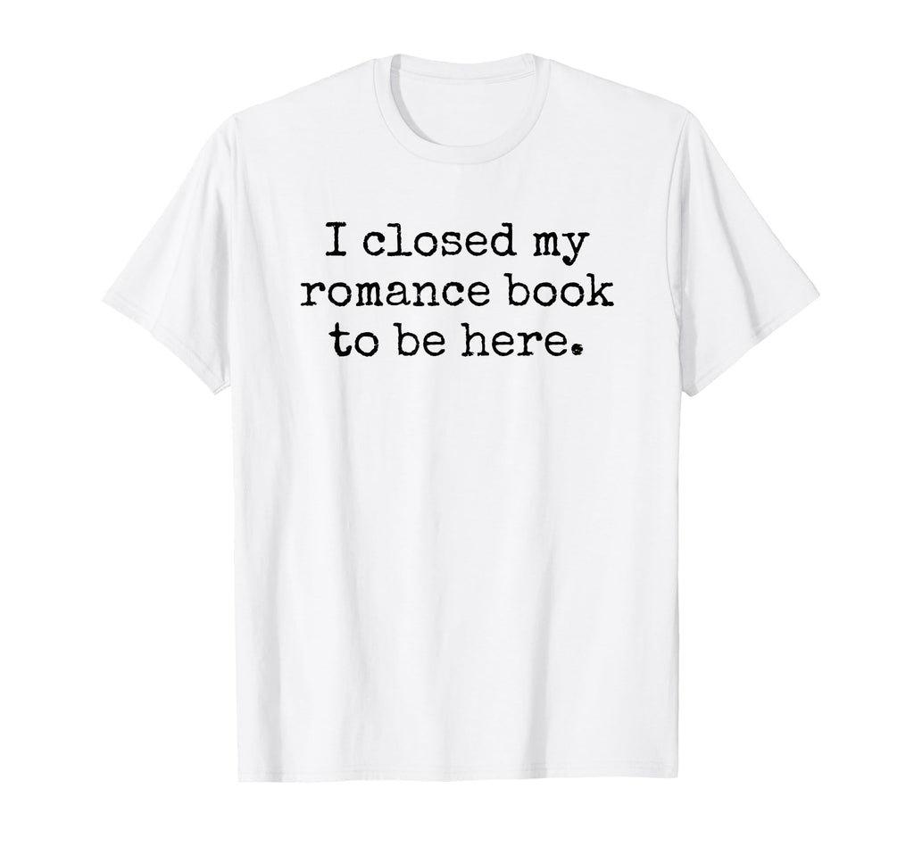 I Closed My Romance Book To Be Here T-Shirt - Trendy Graphic for Adults - T-Shirt, Sweatshirt, Hoodie
