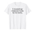 I Closed My Romance Book To Be Here T-Shirt - Trendy Graphic for Adults - T-Shirt, Sweatshirt, Hoodie
