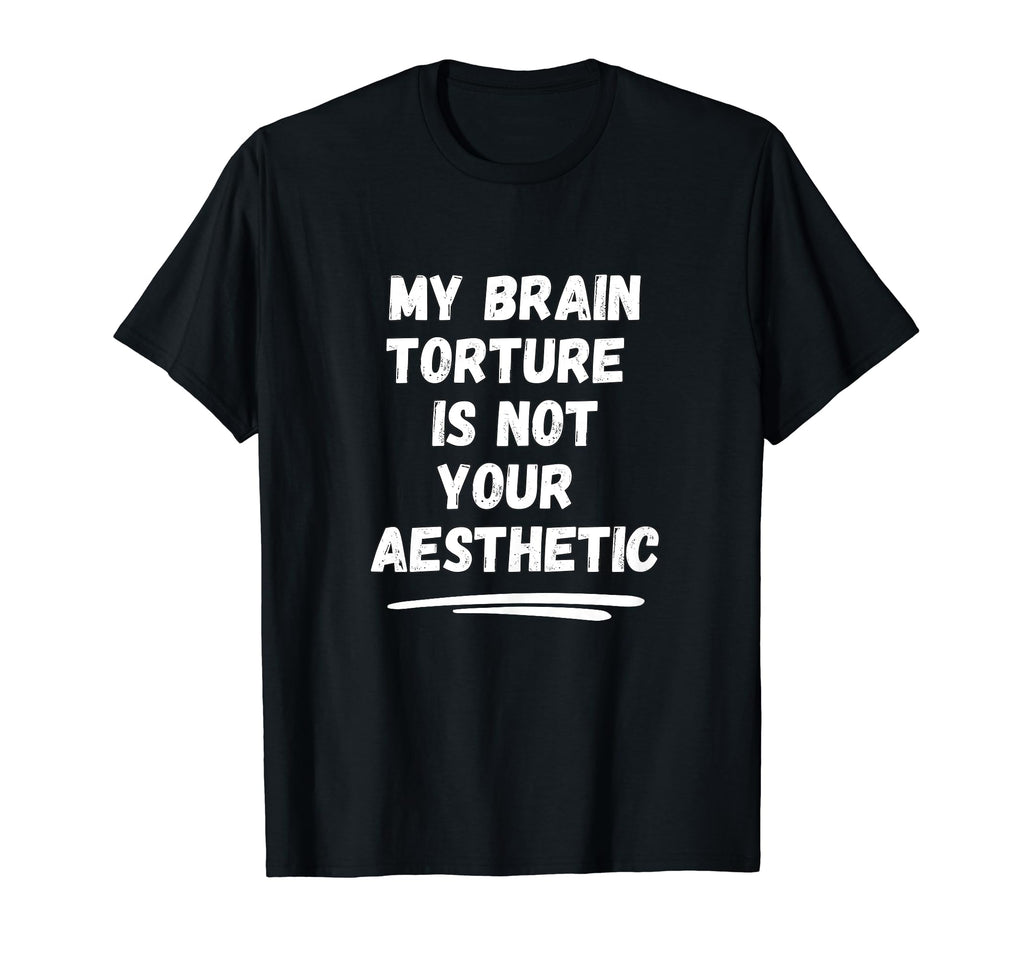 My Brain Torture Is Not Your Aesthetic T-Shirt - Fun Novelty Design Unisex - T-Shirt, Sweatshirt, Hoodie