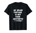 My Brain Torture Is Not Your Aesthetic T-Shirt - Fun Novelty Design Unisex - T-Shirt, Sweatshirt, Hoodie