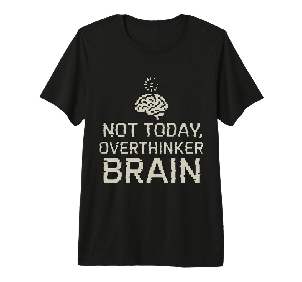 Not Today Overthinker Brain Funny T-Shirt - Unique Graphic Men Women - T-Shirt, Sweatshirt, Hoodie