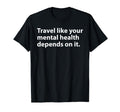 Travel Like Your Mental Health Depends It T-Shirt - Streetwear Style Unisex - T-Shirt, Sweatshirt, Hoodie