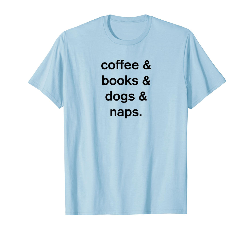 Coffee Books Dogs Naps T-Shirt - Casual Everyday Wear Unisex - T-Shirt, Sweatshirt, Hoodie