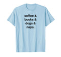 Coffee Books Dogs Naps T-Shirt - Casual Everyday Wear Unisex - T-Shirt, Sweatshirt, Hoodie