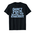 Dont Fuck My Energy Good Energy T-Shirt - Custom Art Print Men Women - T-Shirt, Sweatshirt, Hoodie