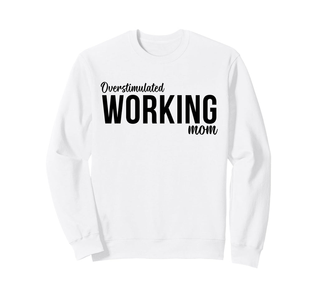 Overstimulated Working Mom Funny Sweatshirt - Custom Art Print Unisex - T-Shirt, Sweatshirt, Hoodie