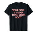 Your Soul Is Older Than Your Body T-Shirt - Minimalist Print Unisex - T-Shirt, Sweatshirt, Hoodie