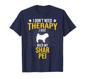 I Just Need My Shar Pei Dog Lover Therapy T-Shirt - Custom Art Print Unisex - T-Shirt, Sweatshirt, Hoodie