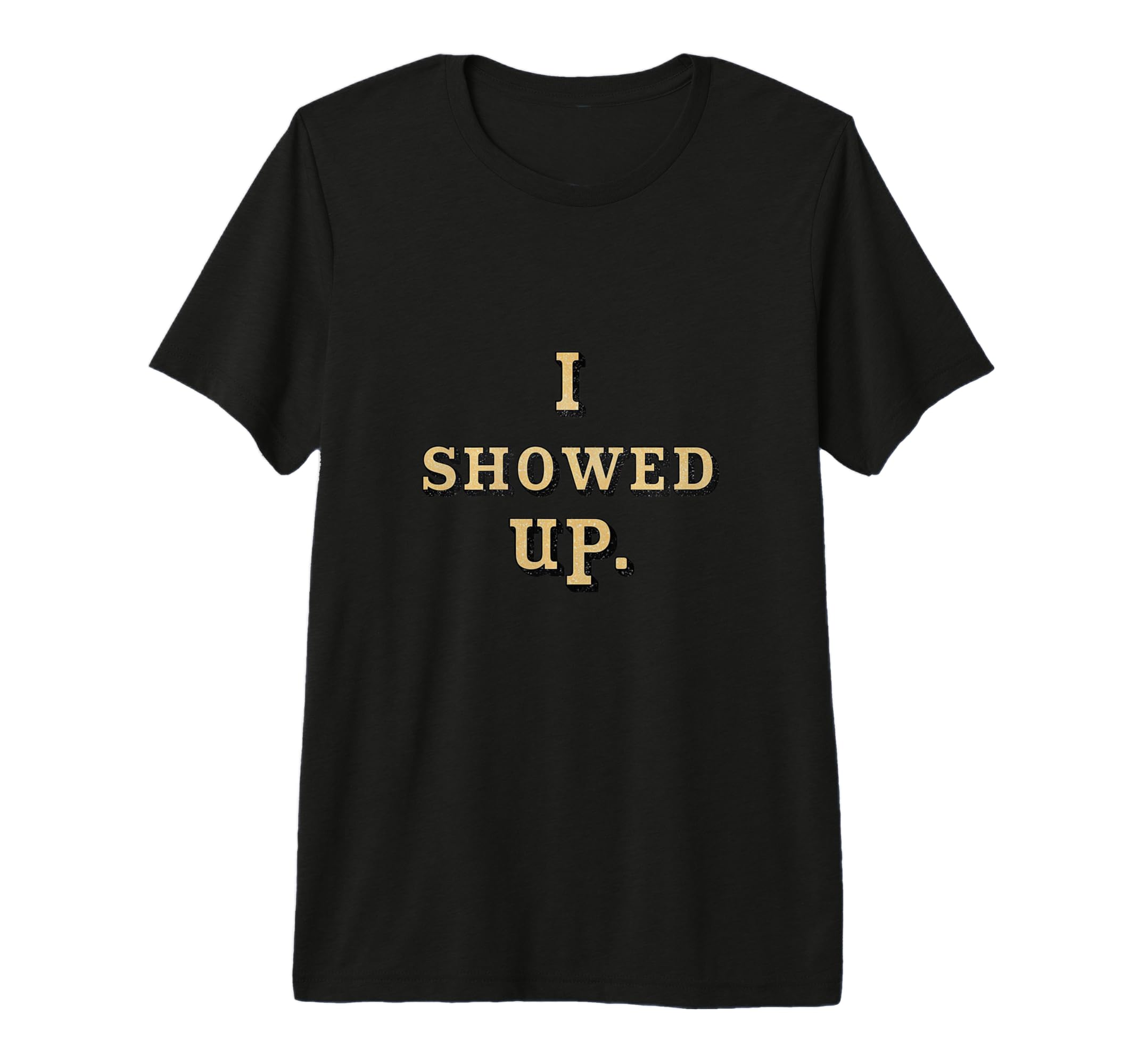 I Showed Up Simple Motivational T-Shirt - Fun Novelty Design Unisex - T-Shirt, Sweatshirt, Hoodie