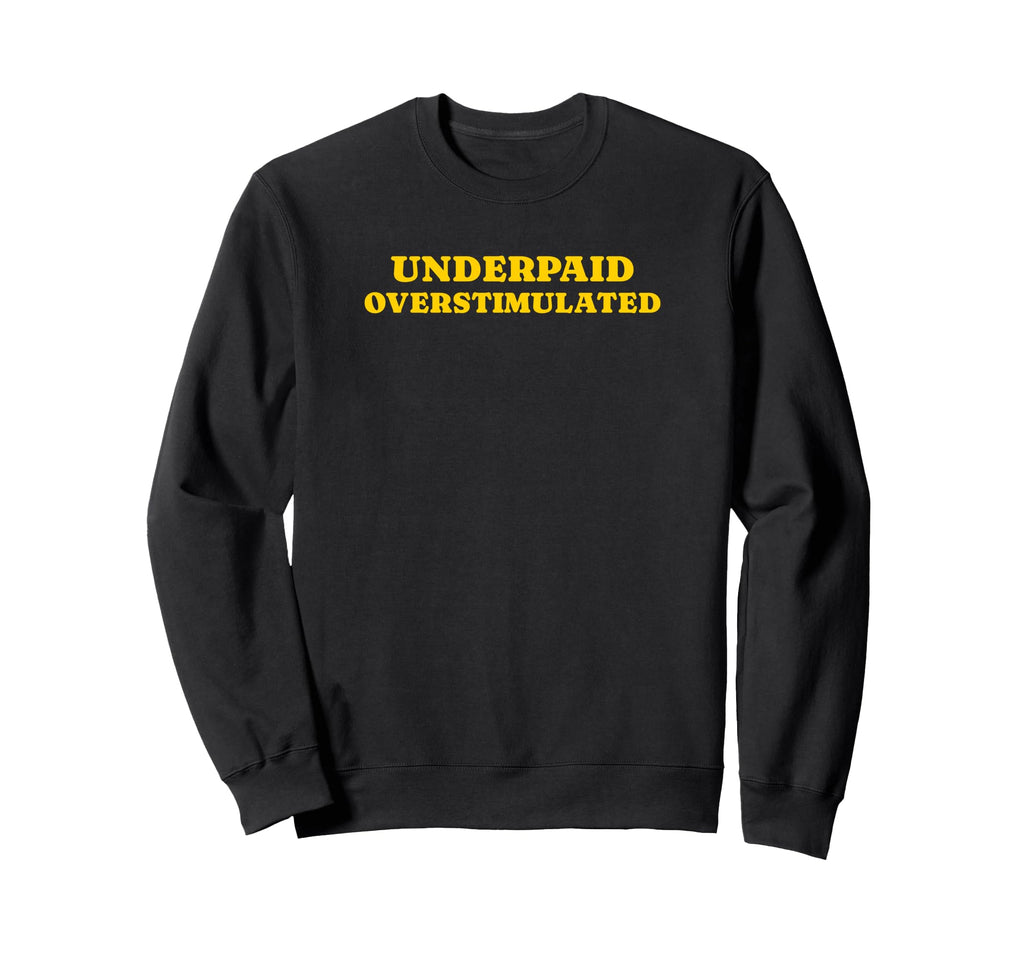 Underpaid Overstimulated Funny Gag Gift Sweatshirt - Unique Graphic Unisex - T-Shirt, Sweatshirt, Hoodie