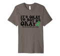 Its Okay To Not Be Okay Mental T-Shirt - Casual Everyday Wear Unisex - T-Shirt, Sweatshirt, Hoodie