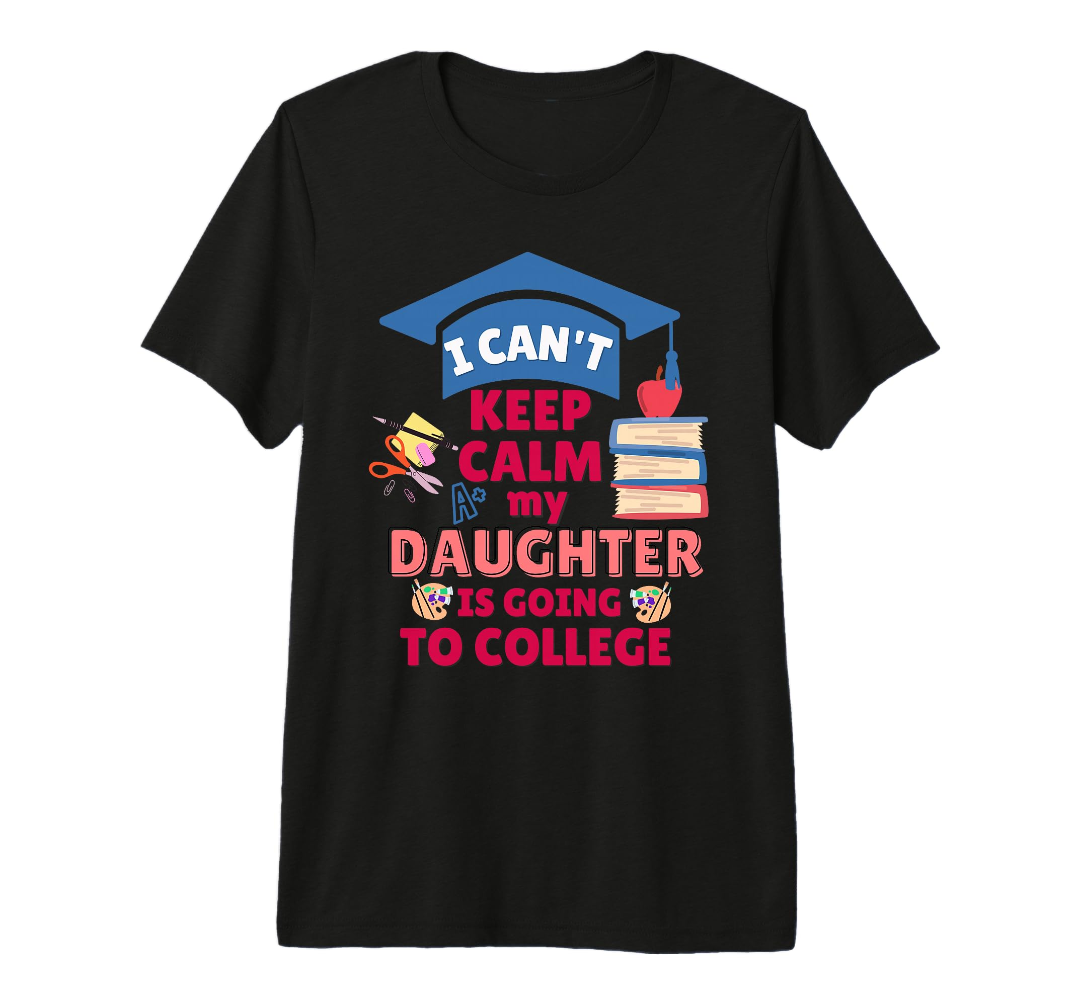 I Cant Keep Calm My Daughter Is Going To T-Shirt - Custom Art Print Unisex - T-Shirt, Sweatshirt, Hoodie