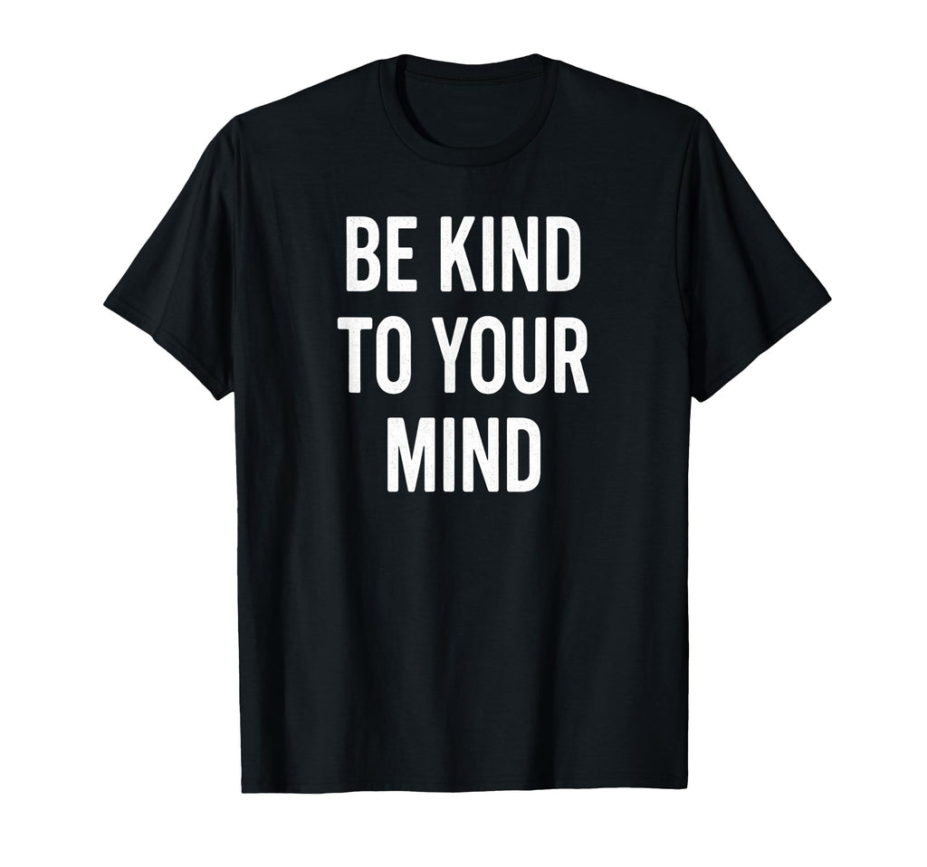 Be Kind To Your Mind Mental Health T-Shirt - Unique Graphic Men Women - T-Shirt, Sweatshirt, Hoodie