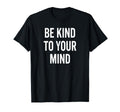 Be Kind To Your Mind Mental Health T-Shirt - Unique Graphic Men Women - T-Shirt, Sweatshirt, Hoodie