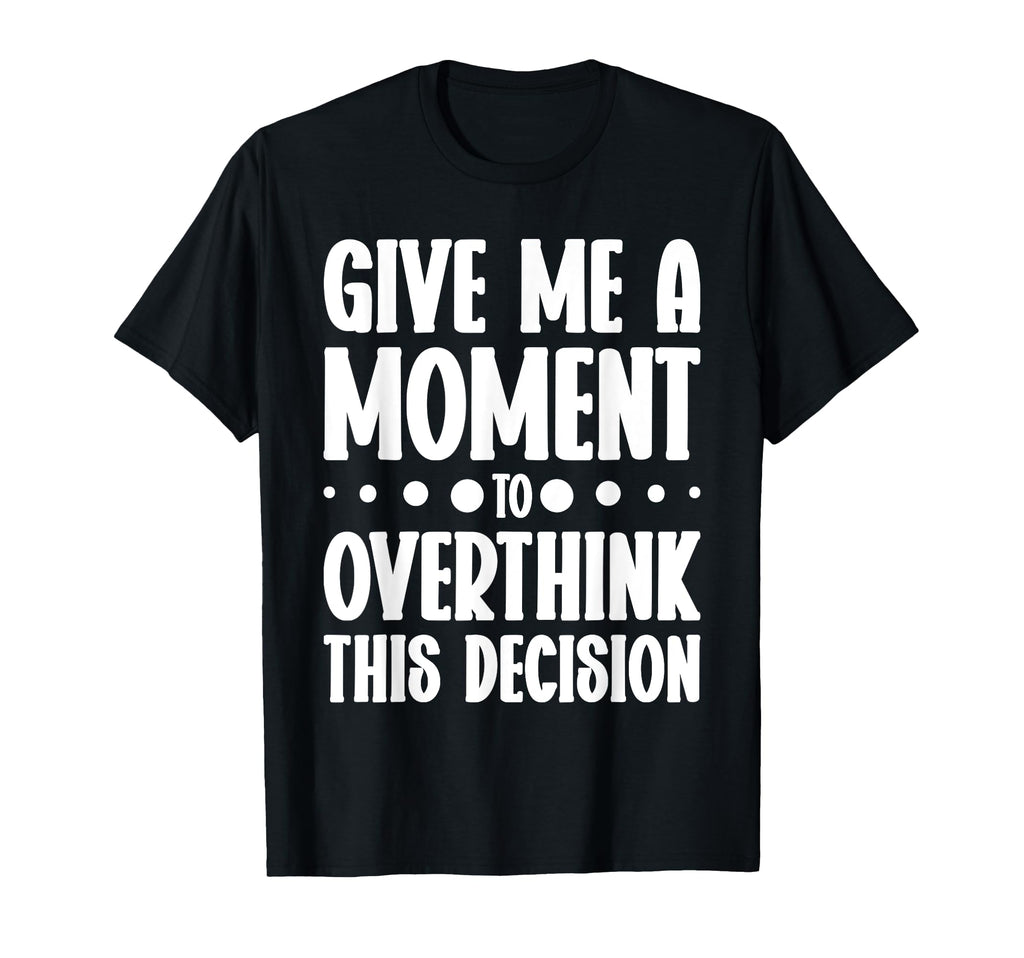 Give Me Minute To Overthink Funny Relatable T-Shirt - Trendy Graphic Unisex - T-Shirt, Sweatshirt, Hoodie