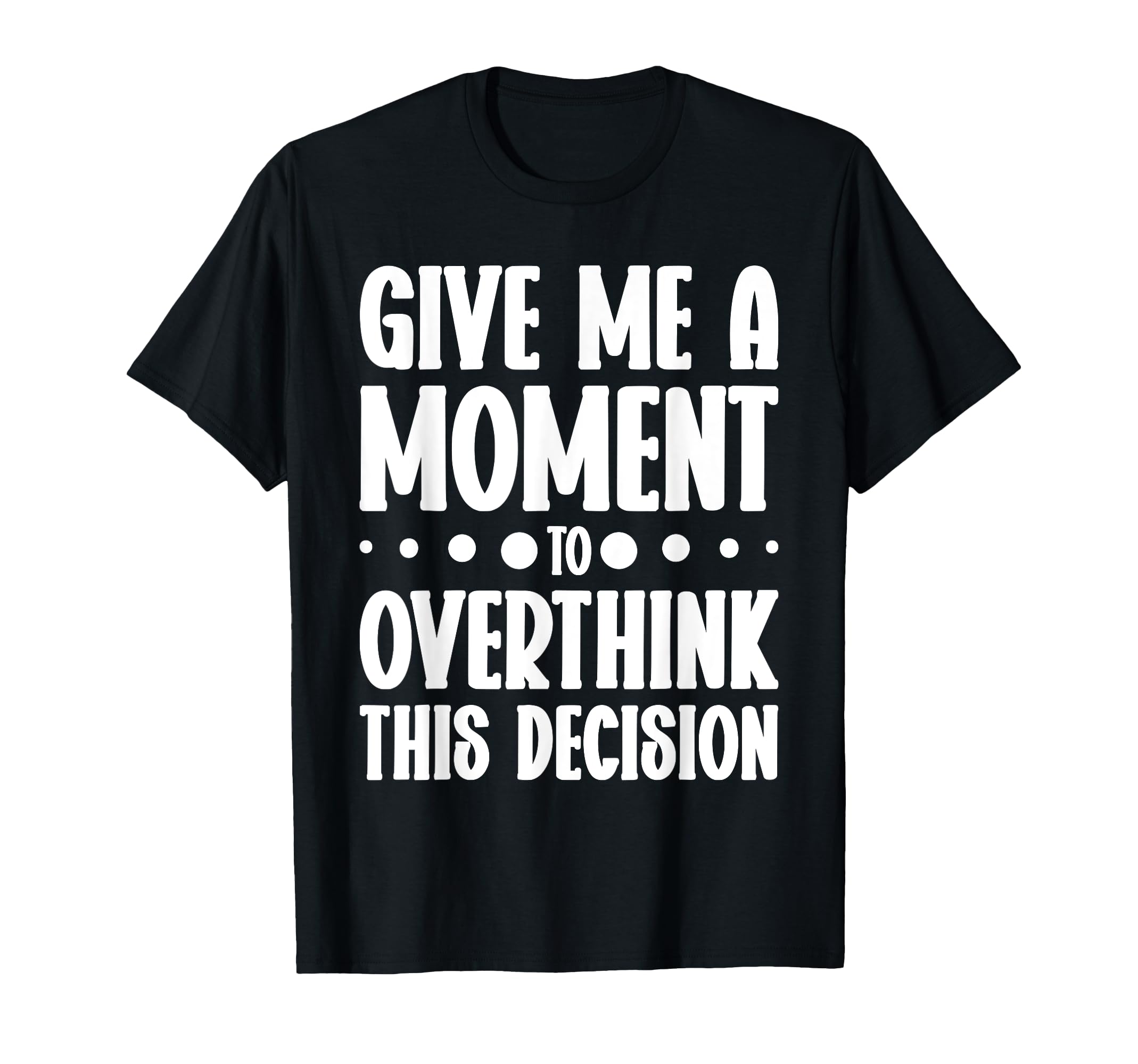 Give Me Minute To Overthink Funny Relatable T-Shirt - Trendy Graphic Unisex - T-Shirt, Sweatshirt, Hoodie