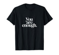 You Are Enough Inspirational Motivational T-Shirt - Custom Art Print Unisex - T-Shirt, Sweatshirt, Hoodie
