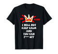 No King I Will Not Keep Calm And You Can T-Shirt - Minimalist Print Unisex - T-Shirt, Sweatshirt, Hoodie