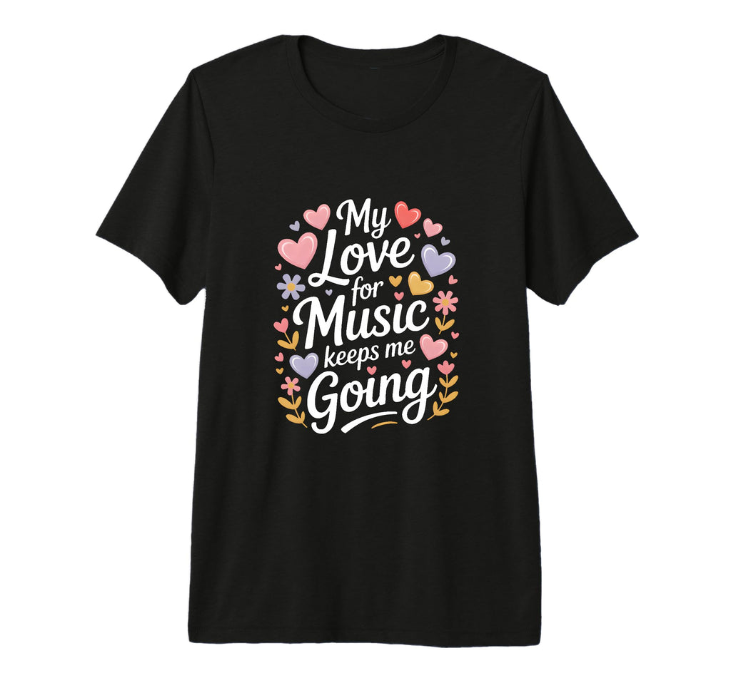 My Love Music Keeps Me Going Tri T-Shirt - Fun Novelty Design Men Women - T-Shirt, Sweatshirt, Hoodie