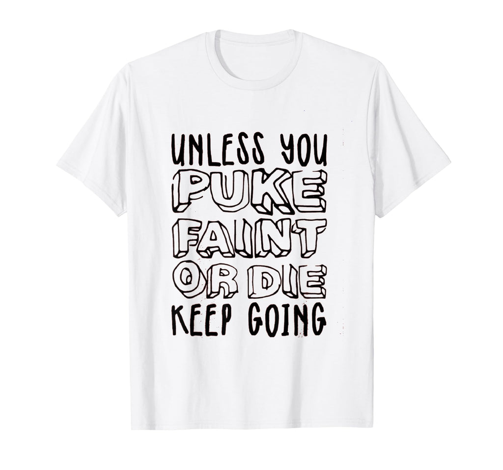 Unless You Puke Die Or Faint Keep T-Shirt - Casual Everyday Wear Unisex - T-Shirt, Sweatshirt, Hoodie