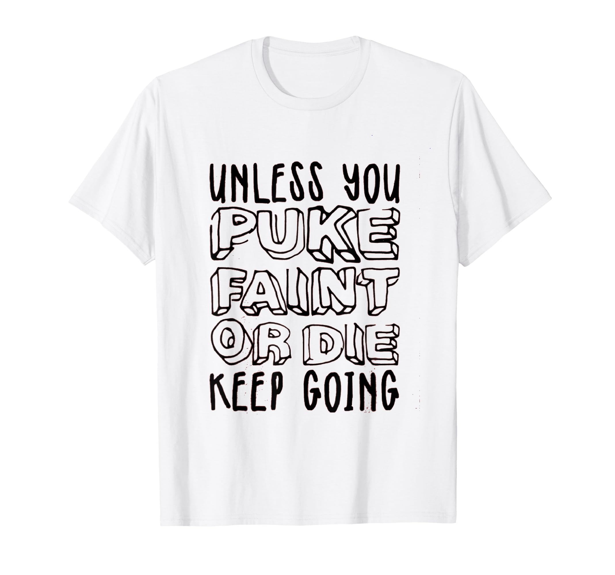 Unless You Puke Die Or Faint Keep T-Shirt - Casual Everyday Wear Unisex - T-Shirt, Sweatshirt, Hoodie