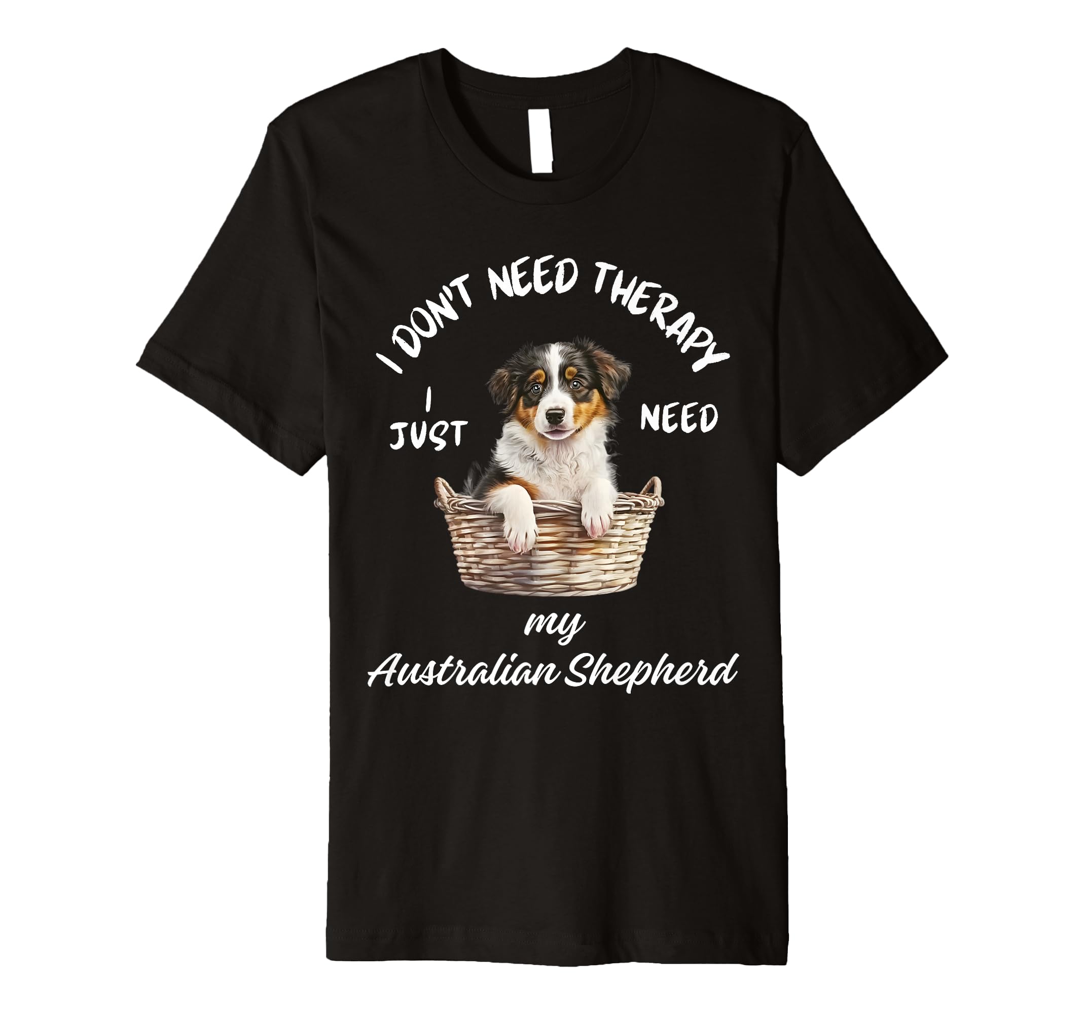 Australian Shepherd Lover I Just Need T-Shirt - Aesthetic Graphic Unisex - T-Shirt, Sweatshirt, Hoodie
