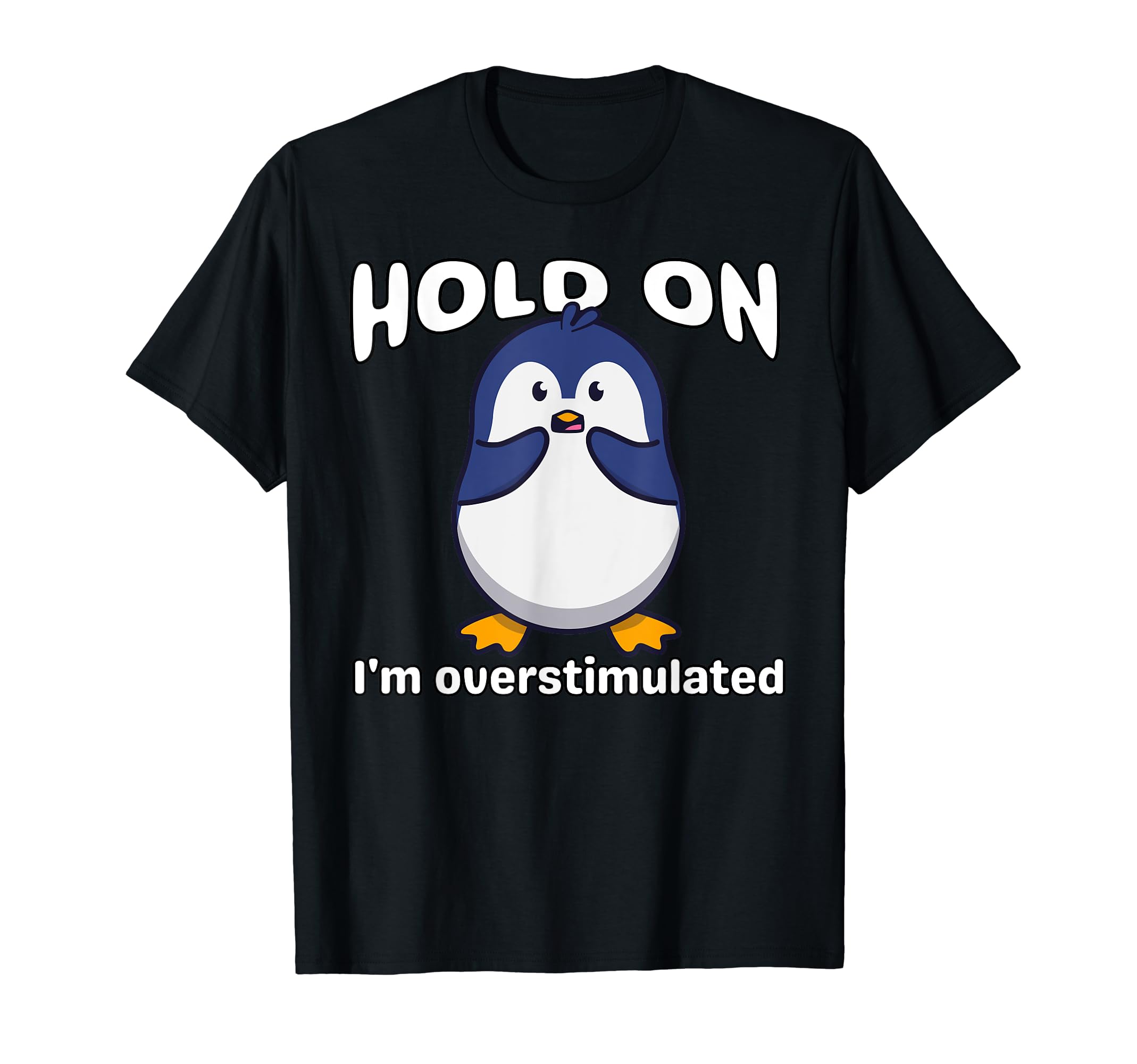 Funny Hold Im Overstimulated Penguin T-Shirt - Novelty Apparel Men Women - T-Shirt, Sweatshirt, Hoodie