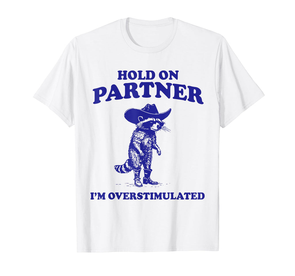 Hold Partner Im Overstimulated Raccoon T-Shirt - Fun Novelty Design Unisex - T-Shirt, Sweatshirt, Hoodie