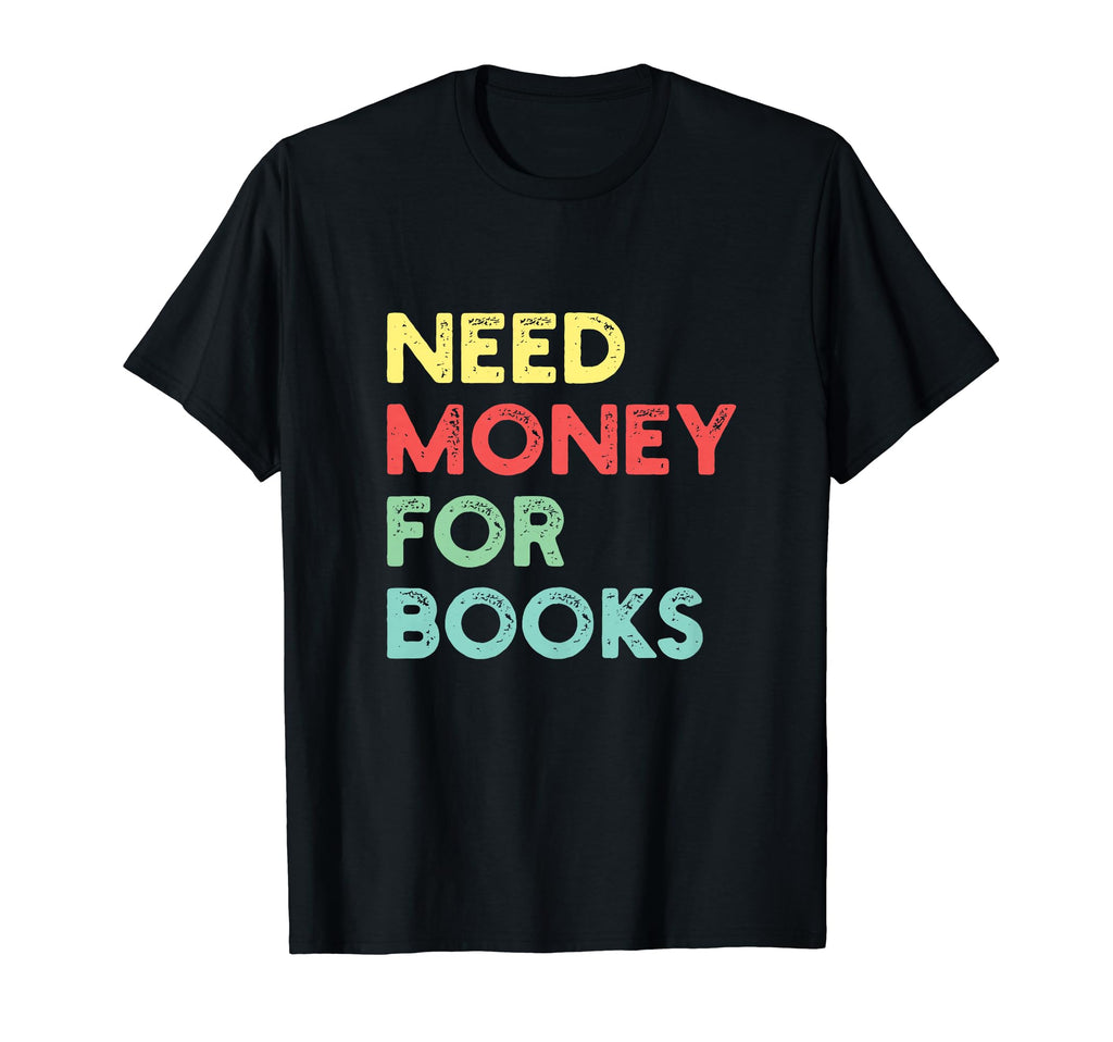 Need Money Books Reading Lover T-Shirt - Unique Graphic Men Women - T-Shirt, Sweatshirt, Hoodie