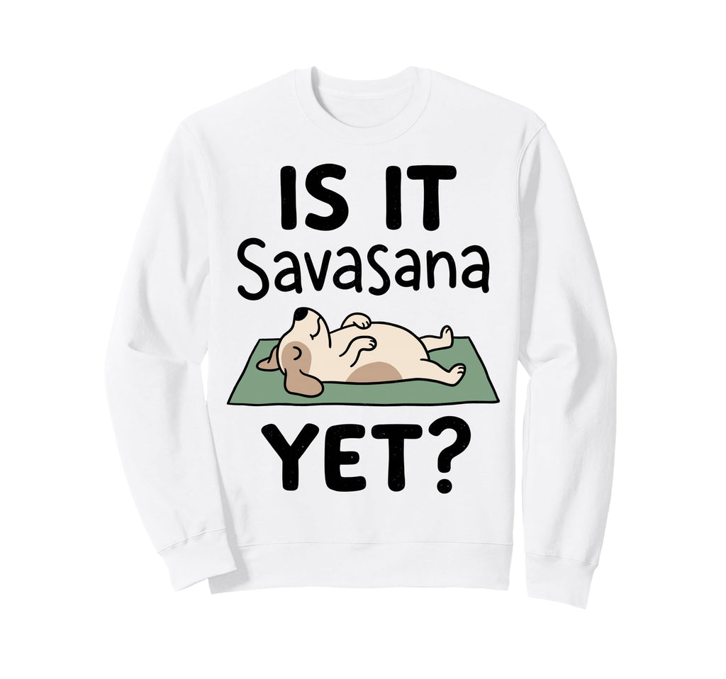 Is It Savasana Yet Funny Dog Sweatshirt - Aesthetic Graphic for Adults - T-Shirt, Sweatshirt, Hoodie