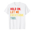 Hold Let Me Overthink This Funny Sarcasm T-Shirt - Novelty Apparel Unisex - T-Shirt, Sweatshirt, Hoodie