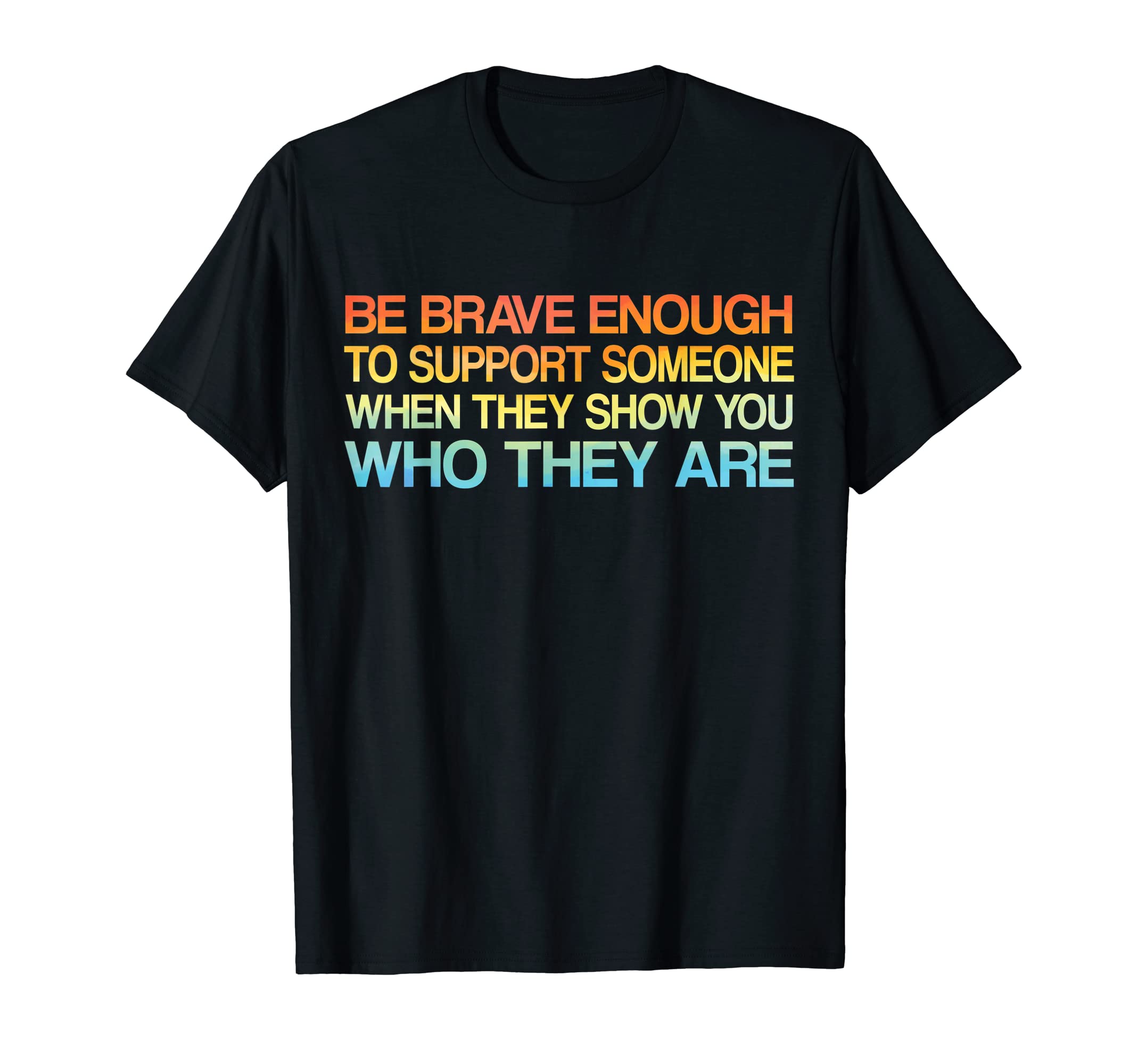 Be Brave To Support Someone When They T-Shirt - Trendy Graphic for Adults - T-Shirt, Sweatshirt, Hoodie