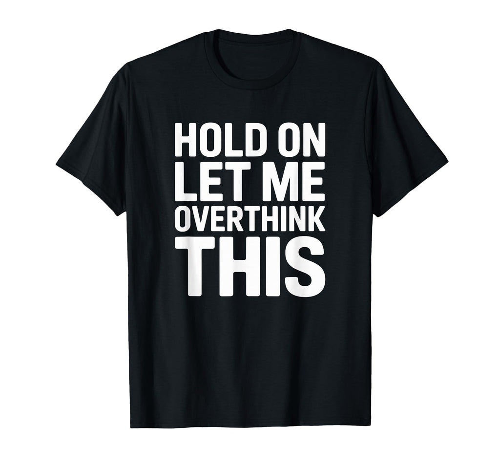 Hold Overthink This Funny Sarcastic T-Shirt - Novelty Apparel Unisex - T-Shirt, Sweatshirt, Hoodie