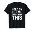 Hold Overthink This Funny Sarcastic T-Shirt - Novelty Apparel Unisex - T-Shirt, Sweatshirt, Hoodie