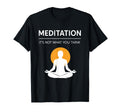 Meditation Its Not What You Think Funny T-Shirt - Unique Graphic Men Women - T-Shirt, Sweatshirt, Hoodie