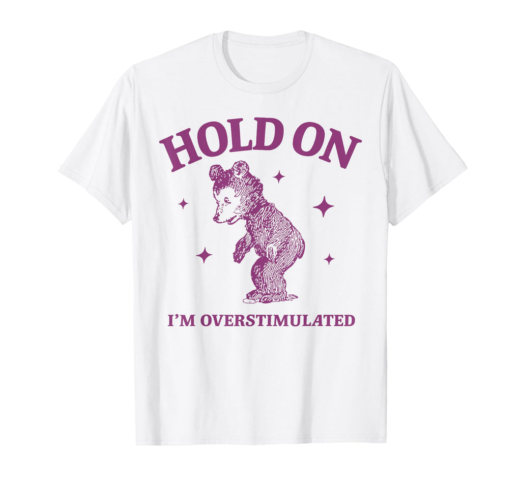 Hold Im Overstimulated Bear Funny T-Shirt - Streetwear Style Unisex - T-Shirt, Sweatshirt, Hoodie