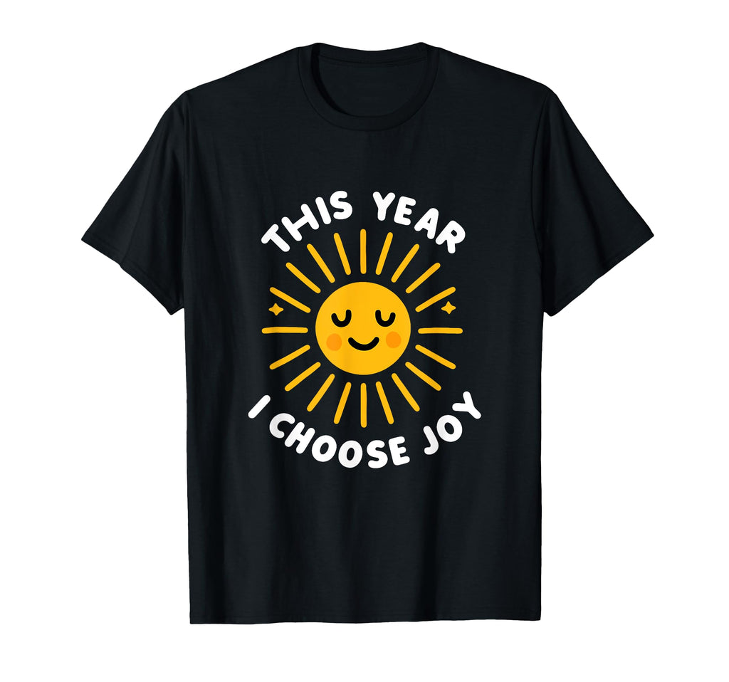 This Year I Choose Joy Happy Sun T-Shirt - Casual Everyday Wear Unisex - T-Shirt, Sweatshirt, Hoodie