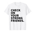 Check Your Strong Friends Mental T-Shirt - Novelty Apparel for Adults - T-Shirt, Sweatshirt, Hoodie